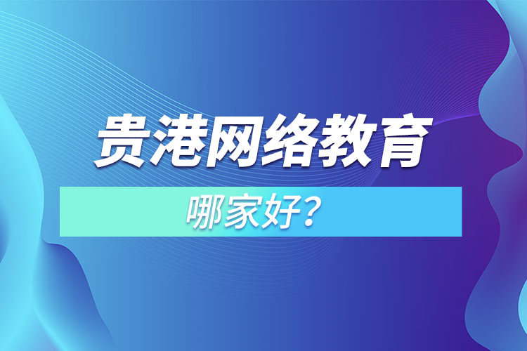 貴港網(wǎng)絡教育哪家好？