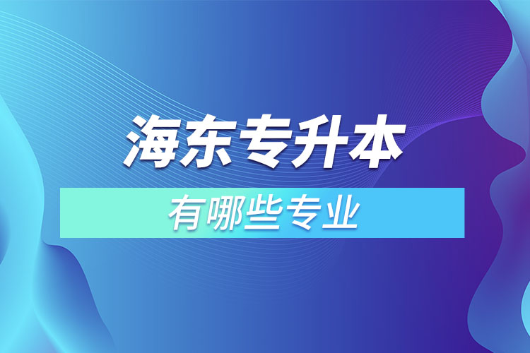 海東專升本有哪些專業(yè)可以選擇？