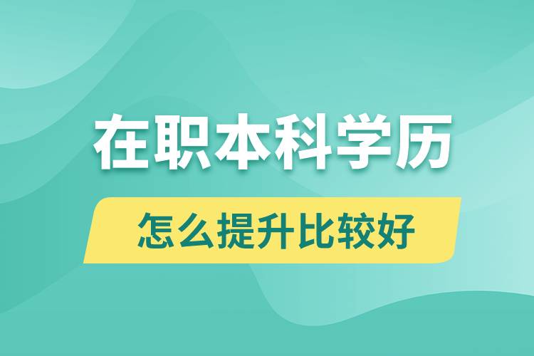 在職本科學(xué)歷怎么提升比較好？