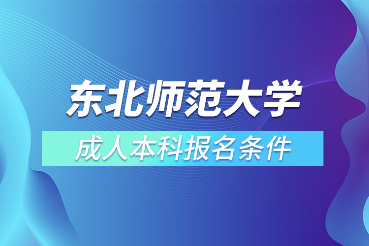 東北師范大學(xué)成人本科報名條件？