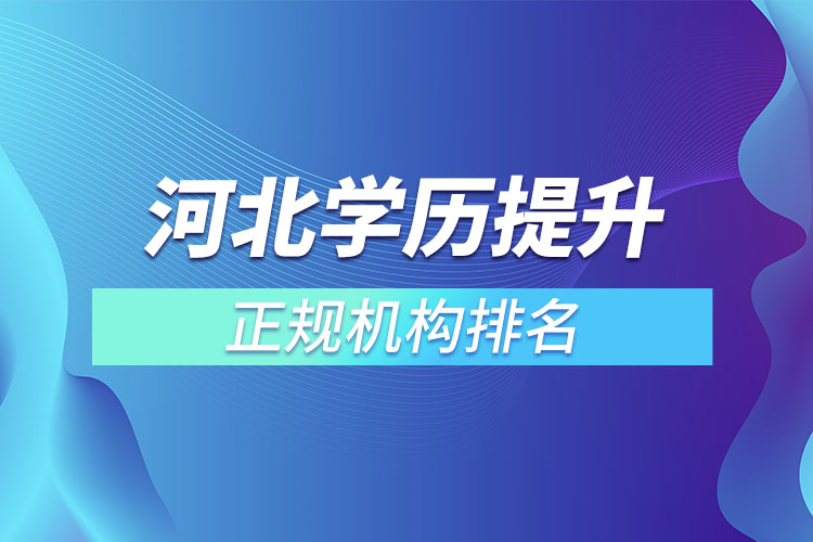 河北學歷提升的正規(guī)機構(gòu)排名？