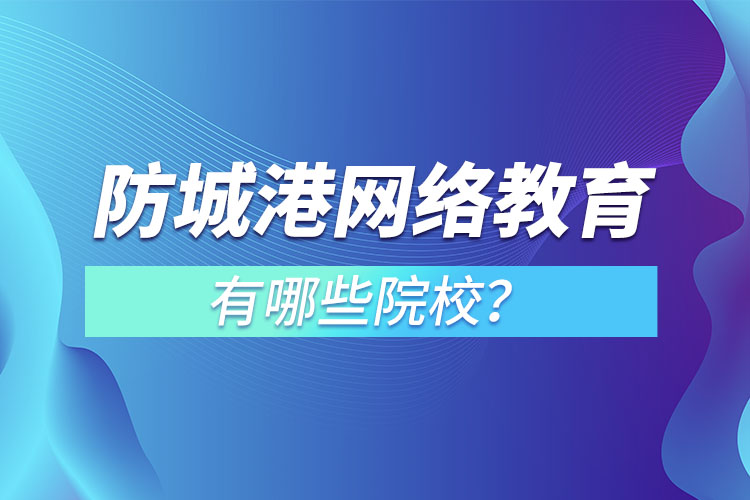 防城港網(wǎng)絡(luò)教育學(xué)校有哪些？