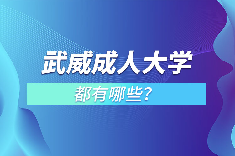 武威成人大學(xué)都有哪些？