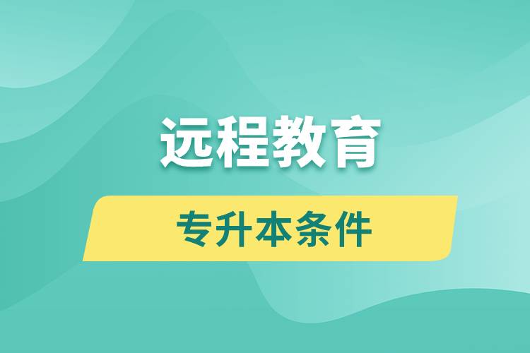 遠(yuǎn)程教育專升本條件有哪些？