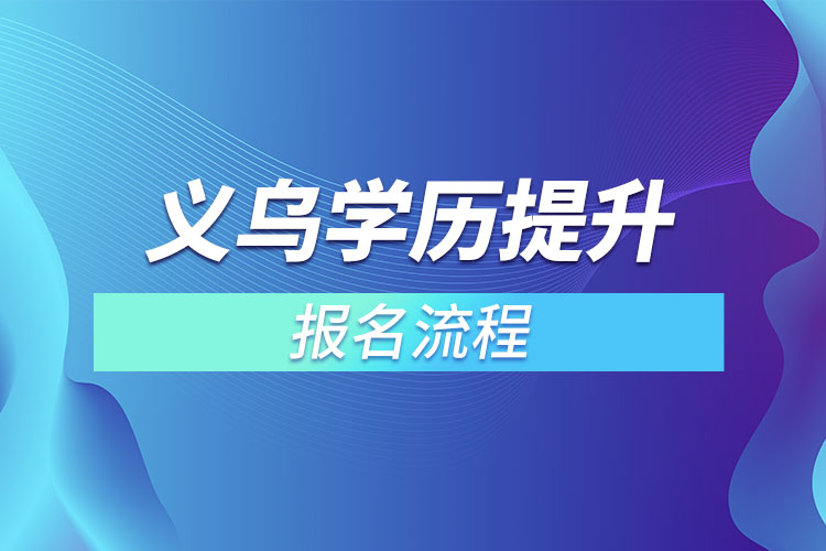 義烏提升學(xué)歷報(bào)名流程？