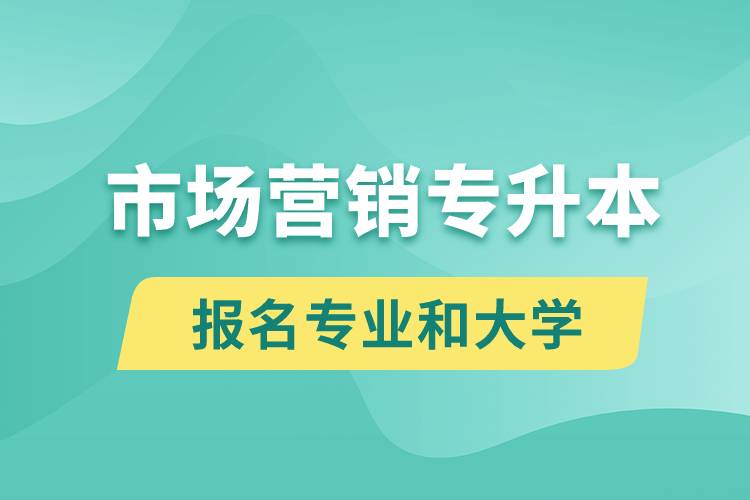 市場營銷專升本對口報名專業(yè)有哪些和能去什么大學(xué)報名？