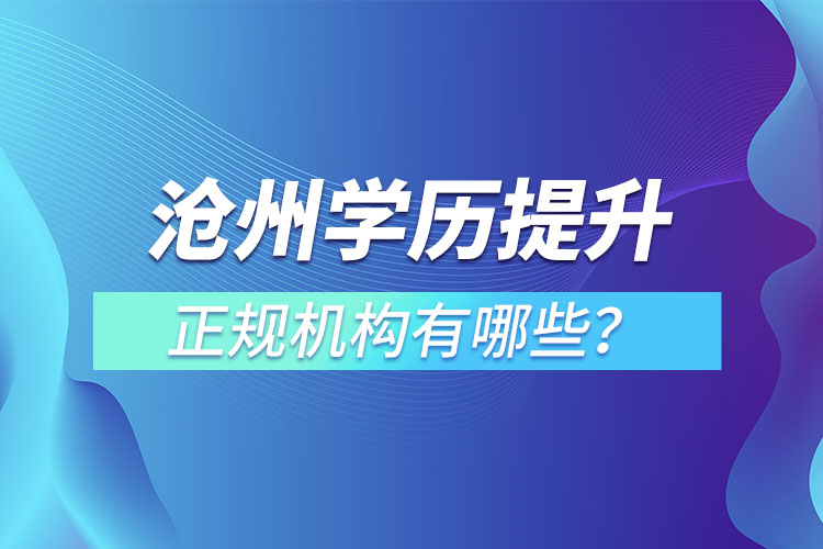 滄州學(xué)歷提升的正規(guī)機(jī)構(gòu)有哪些？