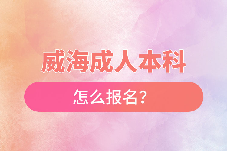 威海成人本科怎么報(bào)名？