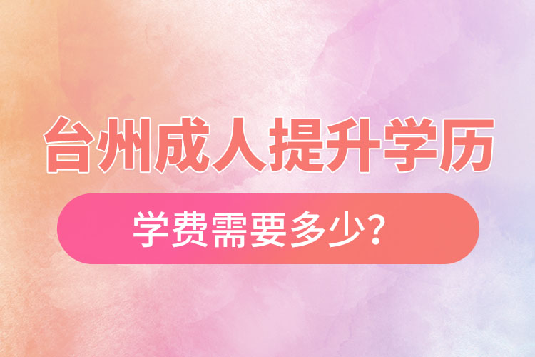 臺州成人提升學歷學費需要多少？