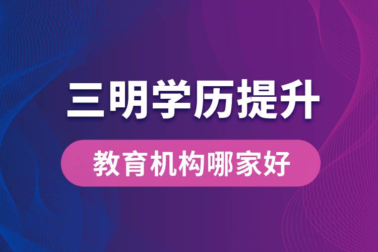 三明學歷提升教育機構(gòu)哪家好一些