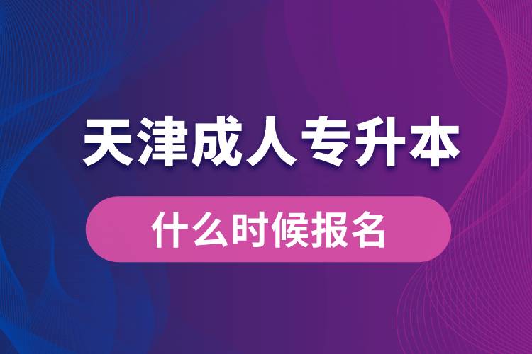 天津成人專升本什么時(shí)候報(bào)名好