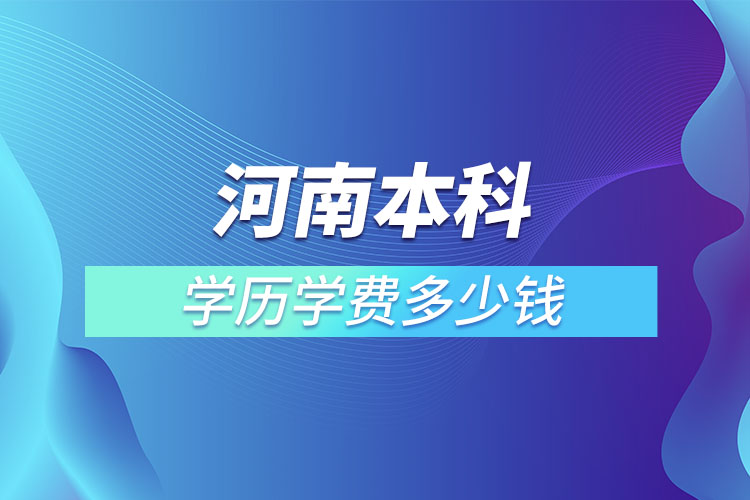 河南本科學(xué)歷學(xué)費(fèi)多少錢(qián)