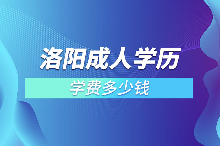 洛陽成人學歷學費需要多少錢？