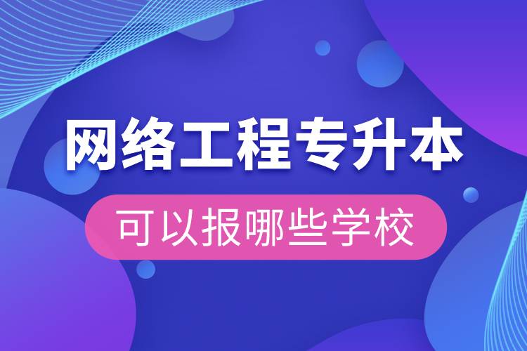 網(wǎng)絡工程專升本可以報哪些學校