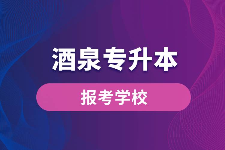 酒泉專升本網(wǎng)站報(bào)考學(xué)校有哪些