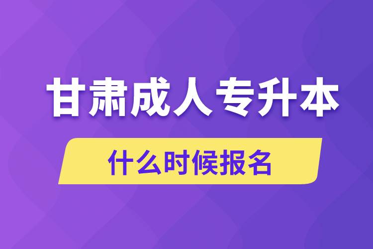 甘肅成人專升本什么時(shí)候報(bào)名