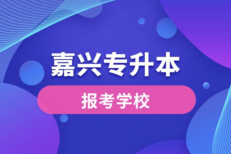 嘉興專升本網(wǎng)站報考學(xué)校名單