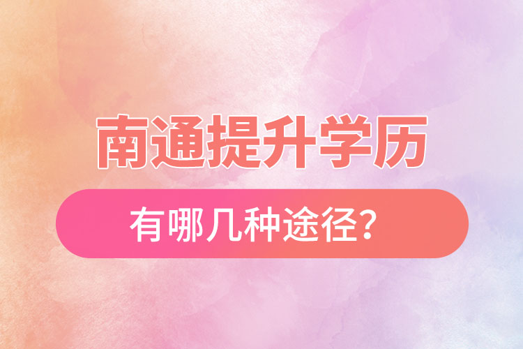 南通提升學(xué)歷有哪幾種途徑？