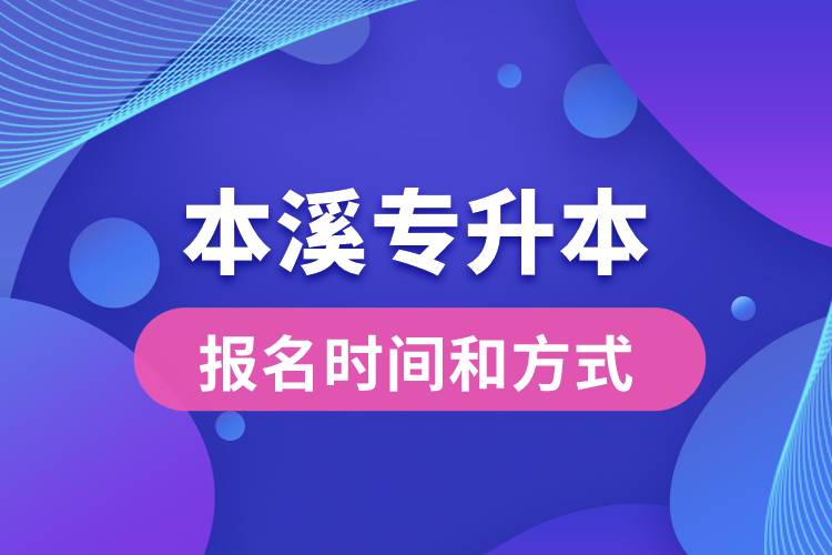 本溪專升本公布的報(bào)名時(shí)間和報(bào)名方式分別是什么？