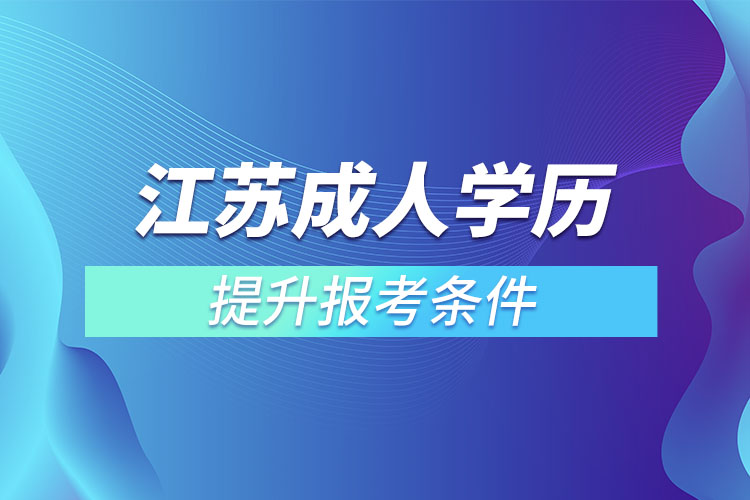 江蘇成人學(xué)歷報考條件是什么