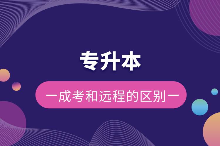 專升本成考和遠程的區(qū)別