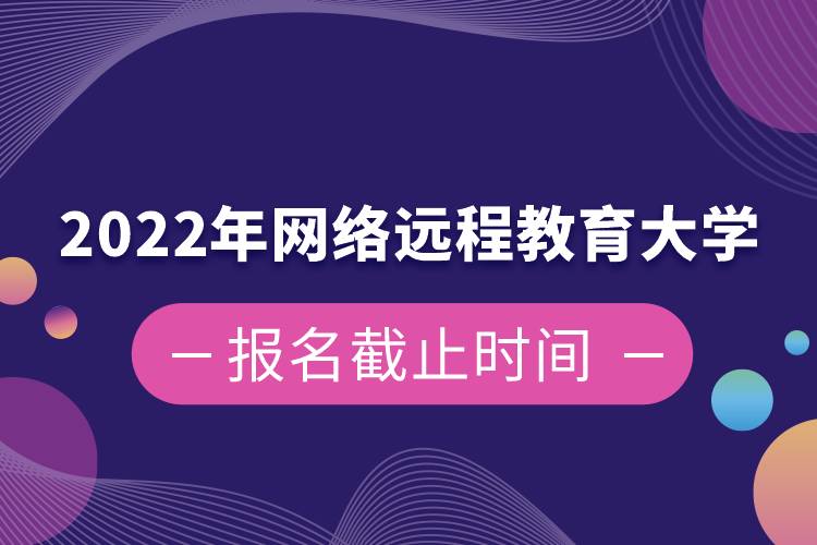 2022年網(wǎng)絡(luò)遠程教育大學報名截止時間