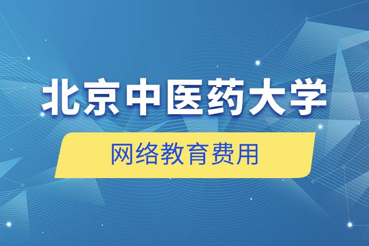 北京中醫(yī)藥大學網(wǎng)絡教育多少錢