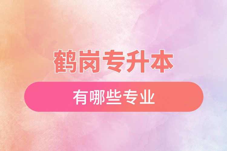 鶴崗專升本有哪些專業(yè)可以選擇？