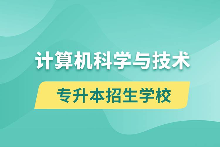 計算機科學與技術專升本招生學校有哪些？