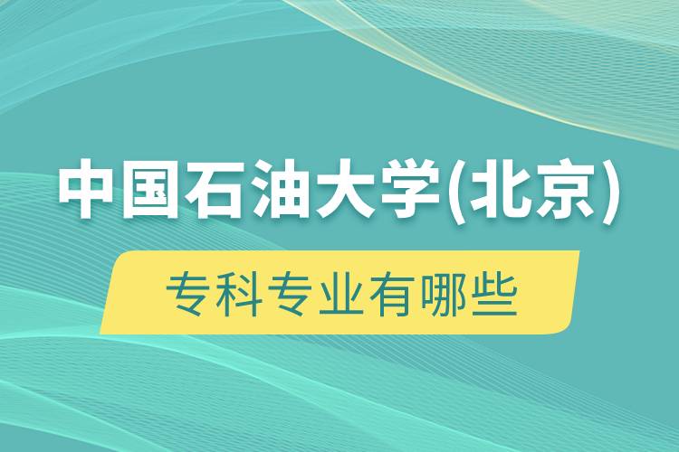 中國(guó)石油大學(xué)(北京)專科專業(yè)有哪些