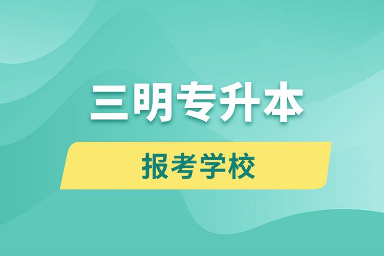 三明專升本網(wǎng)站報考學(xué)校有哪些