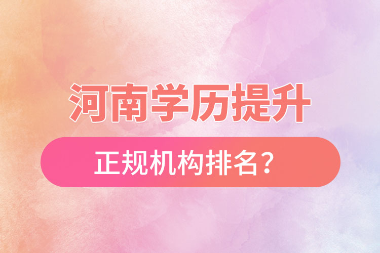 河南學(xué)歷提升的正規(guī)機(jī)構(gòu)排名？