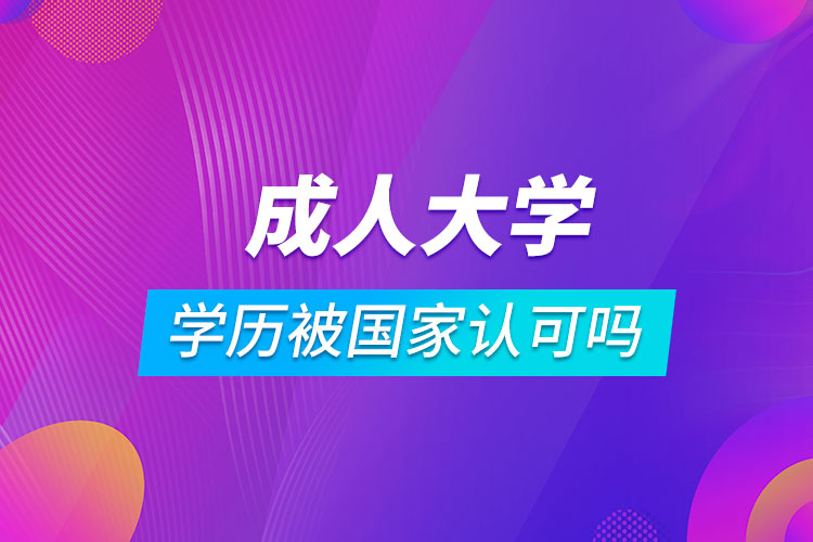 成人大學(xué)學(xué)歷被國家認可嗎