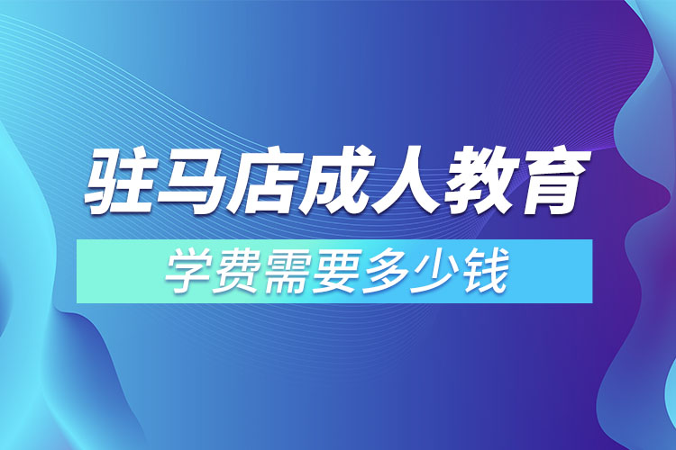 駐馬店成人教育學(xué)費(fèi)需要多少錢？