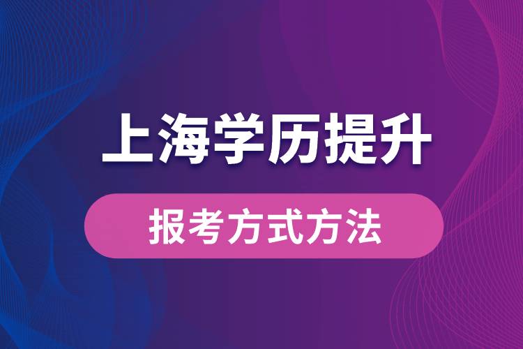 在上海想學(xué)歷提升怎么辦？有哪些提升學(xué)歷方法和指定報(bào)名途徑有哪些？