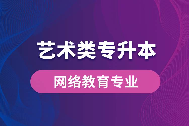 藝術類專升本網(wǎng)絡教育專業(yè)有哪些？