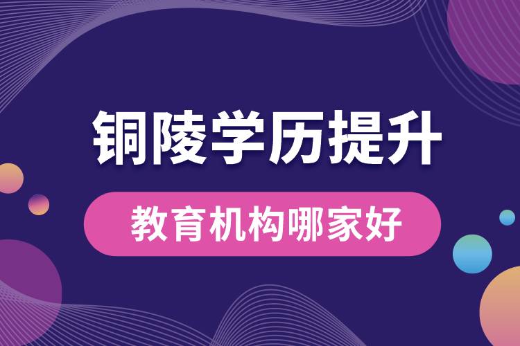 銅陵學歷提升教育機構哪家好點