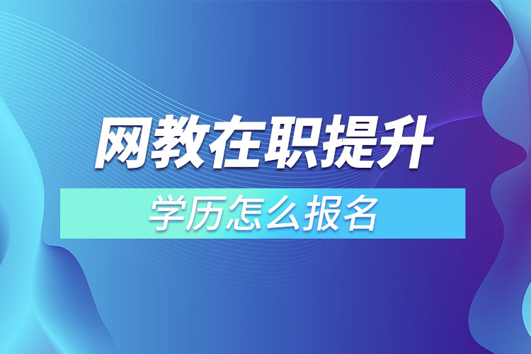 網(wǎng)教在職提升學(xué)歷怎么報名