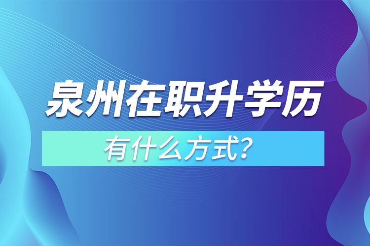 泉州在職升學歷有什么方式