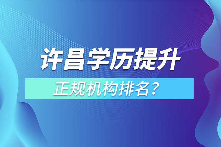 許昌學(xué)歷提升的正規(guī)機(jī)構(gòu)排名？