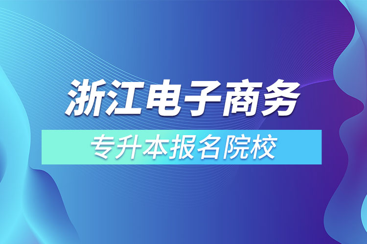 浙江電子商務專升本報名院校？