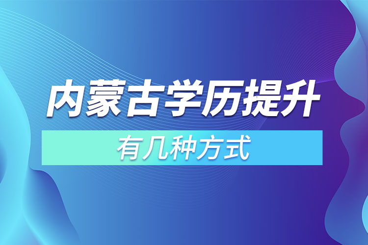 內(nèi)蒙古學(xué)歷提升有幾種方式？