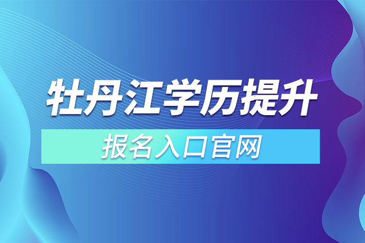 牡丹江學歷提升報名入口官網