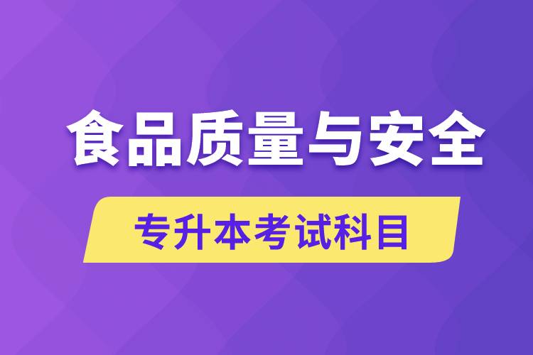 食品質(zhì)量與安全專升本考什么科目？考試哪些內(nèi)容？