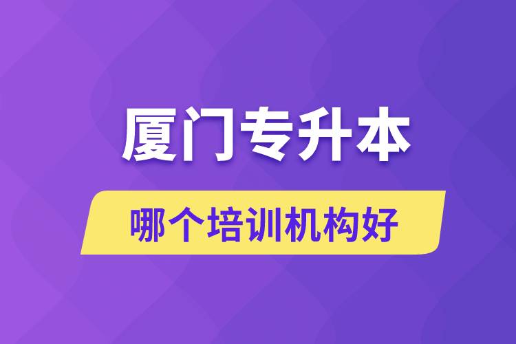 廈門專升本哪個(gè)培訓(xùn)機(jī)構(gòu)好？