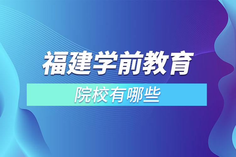 福建學前教育專升本院校？