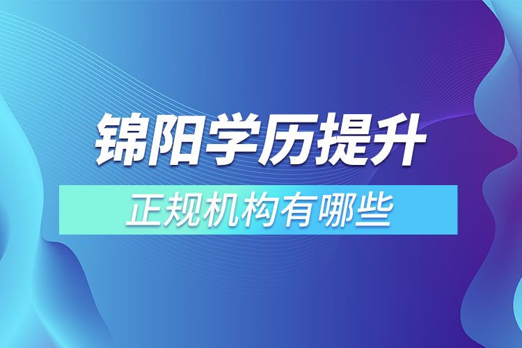 錦陽學歷提升的正規(guī)機構(gòu)排名？