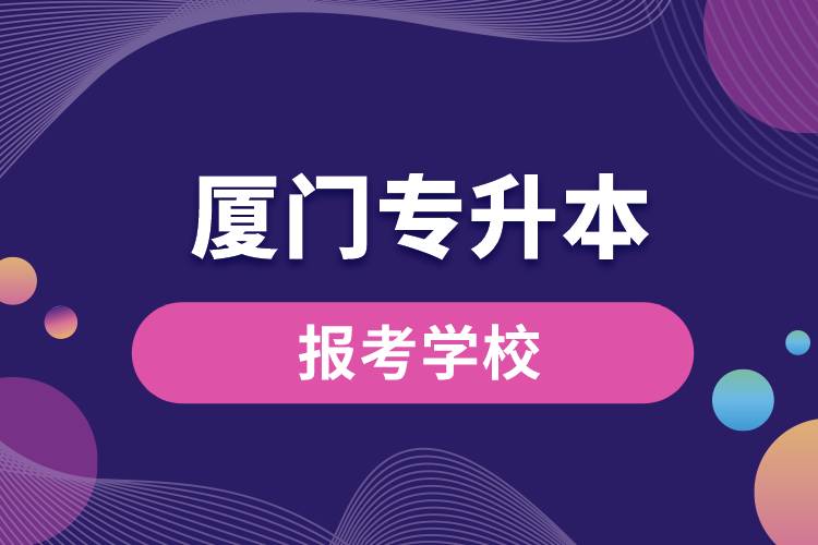 廈門專升本網(wǎng)站報考學(xué)校有哪些