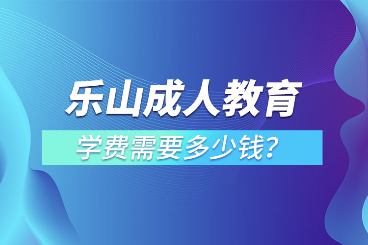 樂山成人教育學(xué)費(fèi)需要多少錢？