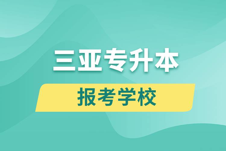 三亞專升本網站報考學校名單